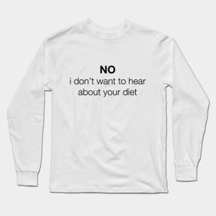 NO, i don't want to hear about your diet Long Sleeve T-Shirt